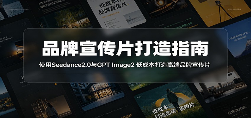 品牌宣传片打造指南：使用Seedance2.0与GPT Image2 低成本打造高端品牌宣传片-皮皮网创