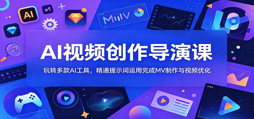 AI视频创作导演课：玩转多款AI工具，精通提示词运用完成MV制作与视频优化-皮皮网创