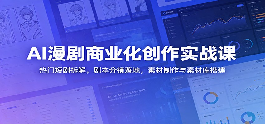 AI漫剧商业化创作实战课:热门短剧拆解,剧本分镜落地,素材制作与素材库搭建-皮皮网创