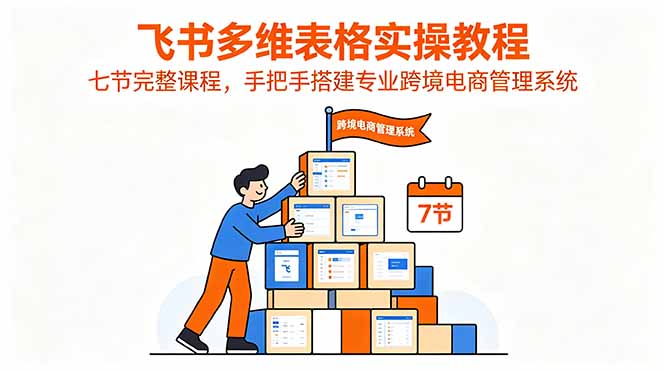 飞书多维表格实操教程，七节完整课程，手把手搭建专业跨境电商管理系统-皮皮网创