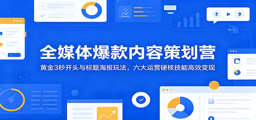 全媒体爆款内容策划营:黄金3秒开头与标题海报玩法,六大运营硬核技能高效变现-皮皮网创