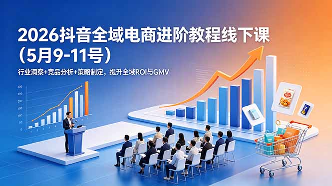 2026抖音全域电商进阶教程线下课(5月9-11号-皮皮网创
