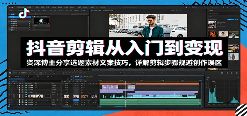 抖音剪辑从入门到变现:资深博主分享选题素材文案技巧,详解剪辑步骤规避创作误区-皮皮网创