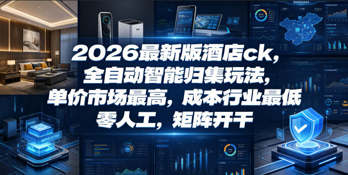2026最新版酒店ck，全自动智能归集玩法，单价市场最高，成本行业最低，零人工，矩阵开干【揭秘】-皮皮网创