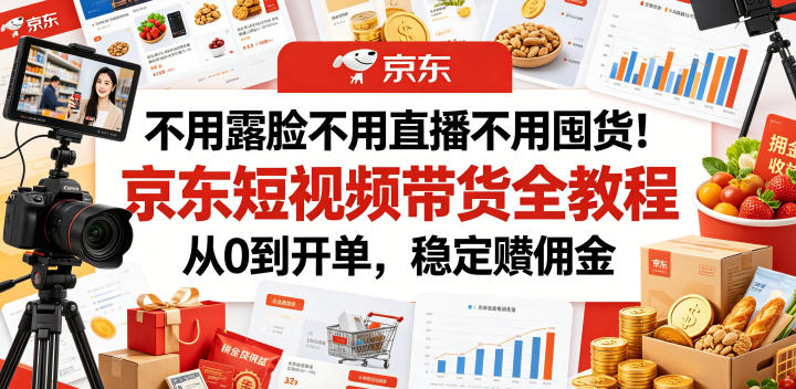 不用露脸不用直播不用囤货！京东短视频带货全教程，从0到开单，稳定賺佣金-皮皮网创