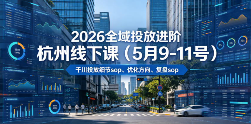 2026全域投放进阶杭州线下课(5月9-11号)，包括千川投放细节sop、优化方向、复盘sop(20小时录音+字幕)-皮皮网创