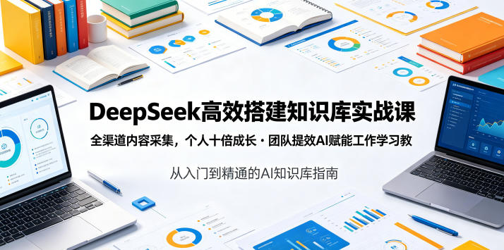 DeepSeek高效搭建知识库实战课,全渠道内容采集,个人十倍成长・团队提效,AI赋能工作学习-皮皮网创