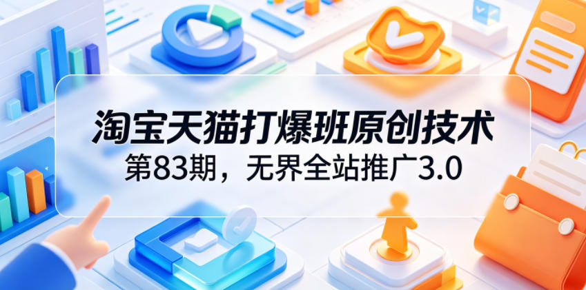淘宝天猫打爆班原创技术第83期，无界全站推广3.0，实现店铺高投产爆单增收-皮皮网创