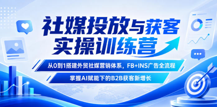 社媒投放与获客实操训练营,从0到1搭建外贸社媒营销体系,FB+INS广告全流程,掌握AI赋能下的B2B获客新增长-皮皮网创