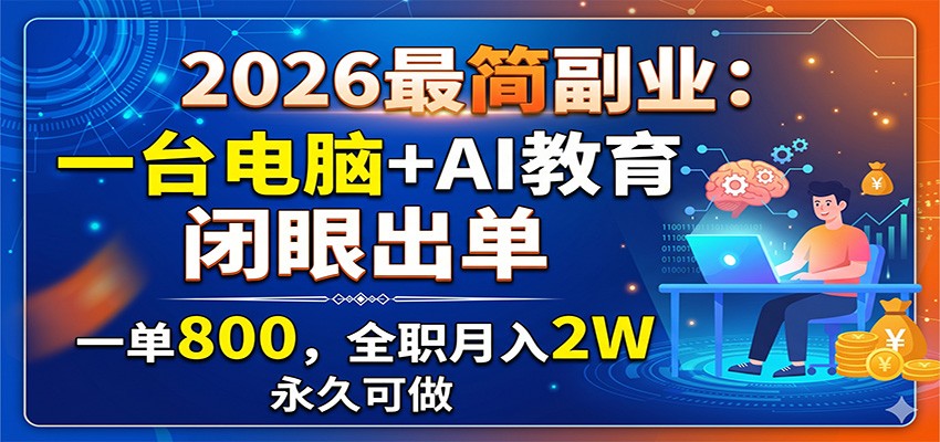 2026最简副业:一台电脑+AI教育,闭眼出单,一单800,全职月入2W,永久可做-皮皮网创