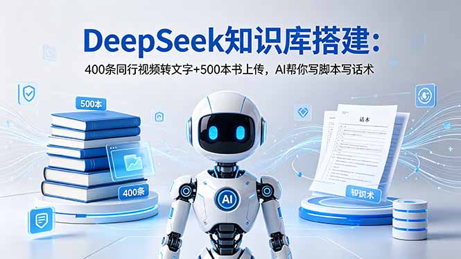 DeepSeek知识库搭建:400条同行视频转文字+500本书上传,AI帮你写脚本写话术-皮皮网创
