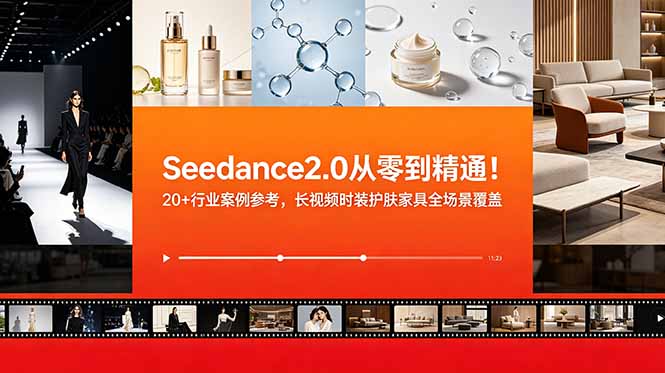 Seedance2.0从零到精通！20+行业案例参考，长视频时装护肤家具全场景覆盖-皮皮网创