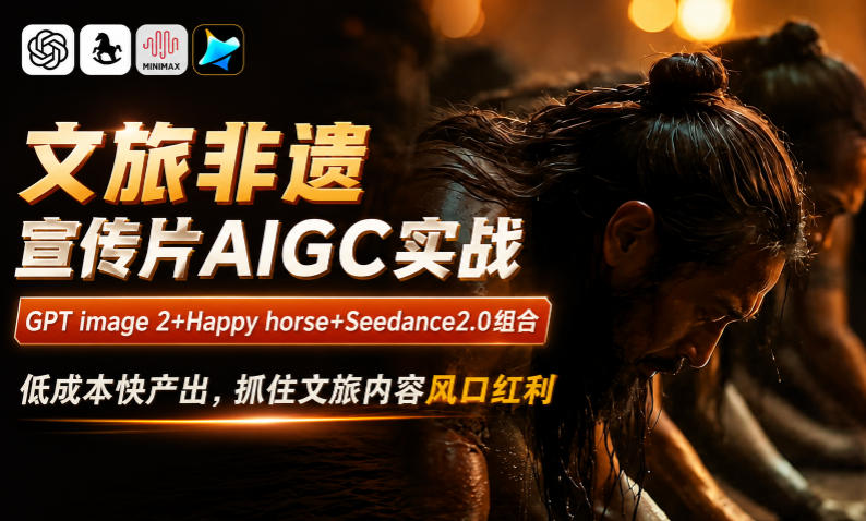 文旅非遗宣传片AIGC实战,GPT image 2+Happy horse+Seedance2.0组合,低成本快产出,抓住文旅内容风口红利-皮皮网创