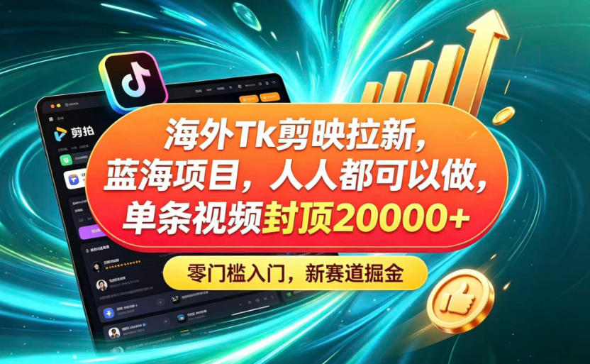 海外TK剪映拉新蓝海赛道!零门槛普通人可上手,单条视频收益上限2W+-皮皮网创