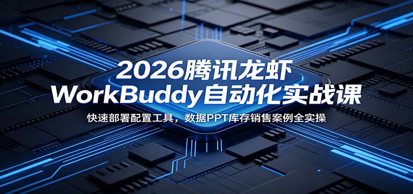 2026腾讯龙虾WorkBuddy自动化实战课：快速部署配置工具，数据PPT库存销售案例全实操-皮皮网创