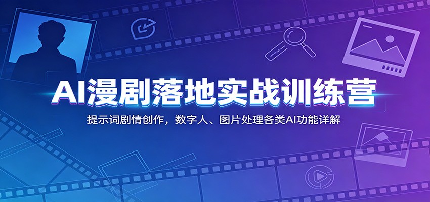 AI漫剧落地实战训练营：提示词剧情创作，数字人、图片处理各类AI功能详解-皮皮网创