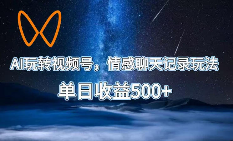 AI玩转视频号,情感聊天记录玩法,单日收益500+【揭秘】-皮皮网创