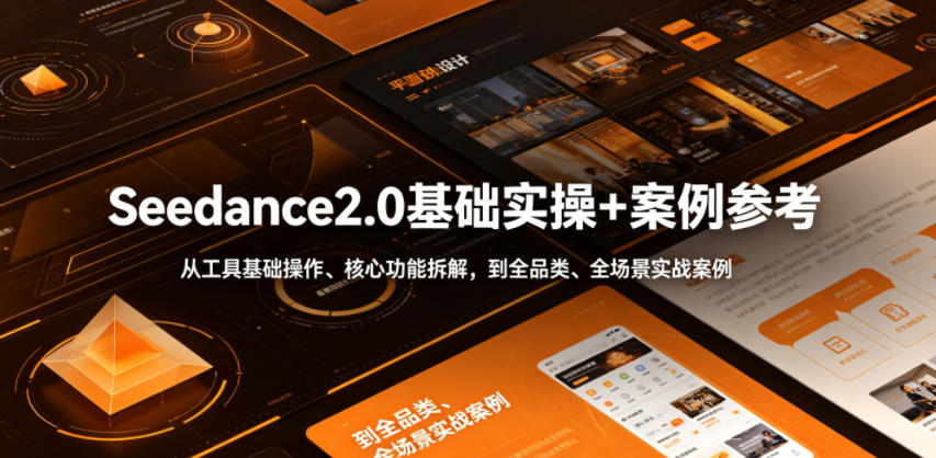 Seedance2.0基础实操+案例参考，从工具基础操作、核心功能拆解，到全品类、全场景实战案例参考全覆盖-皮皮网创