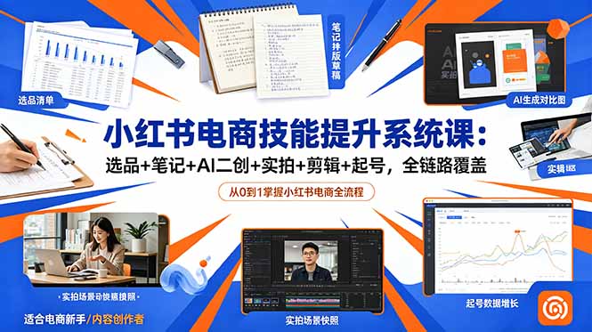 小红书电商技能提升系统课:选品+笔记+AI二创+实拍+剪辑+起号,全链路覆盖-皮皮网创