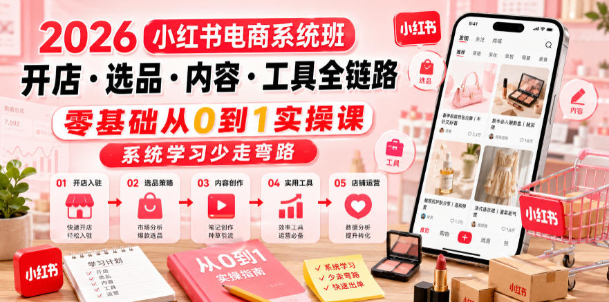 2026小红书电商系统班开店・选品・内容・工具全链路，零基础从0到1实操课，系统学习少走弯路-皮皮网创