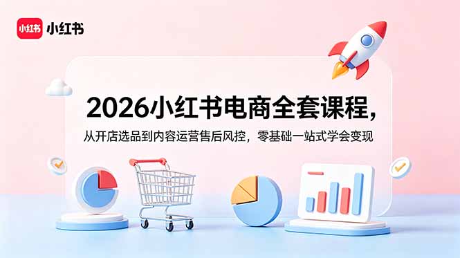 2026小红书电商全套课程，从开店选品到内容运营售后风控，零基础一站式学会变现-皮皮网创