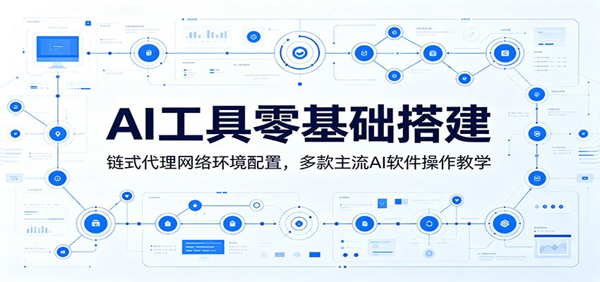 AI工具零基础搭建：链式代理网络环境配置，多款主流AI软件操作教学-皮皮网创