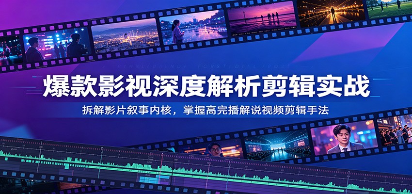 爆款影视深度解析剪辑实战：拆解影片叙事内核，掌握高完播解说视频剪辑手法-皮皮网创