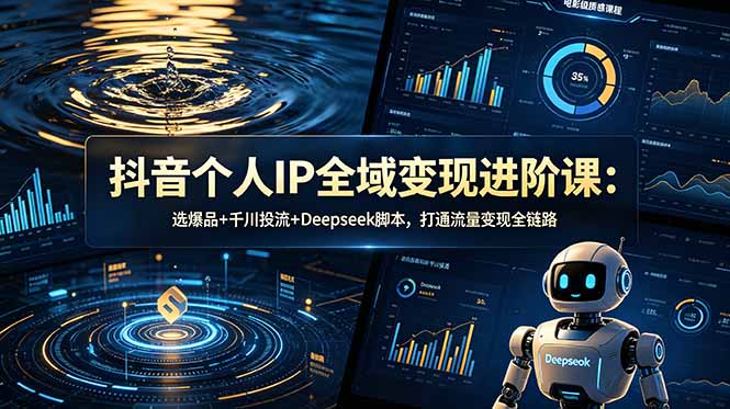 抖音个人IP全域变现进阶课-更新26年6月：选爆品+千川投流+Deepseek脚本，打通流量变现全链路-皮皮网创