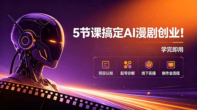 5节课搞定AI漫剧创业！项目认知+起号诊断+线下实操+制作全流程，学完即用-皮皮网创