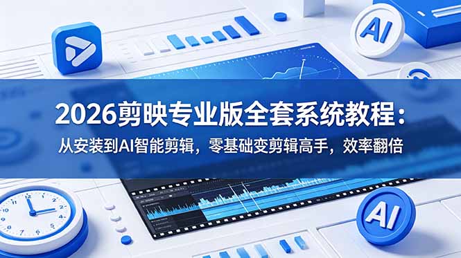 2026剪映专业版全套系统教程：从安装到AI智能剪辑，零基础变剪辑高手，效率翻倍-皮皮网创