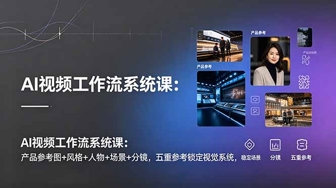 AI视频工作流系统课:产品参考图+风格+人物+场景+分镜,五重参考锁定视觉系统,稳定产出高质量视频-皮皮网创