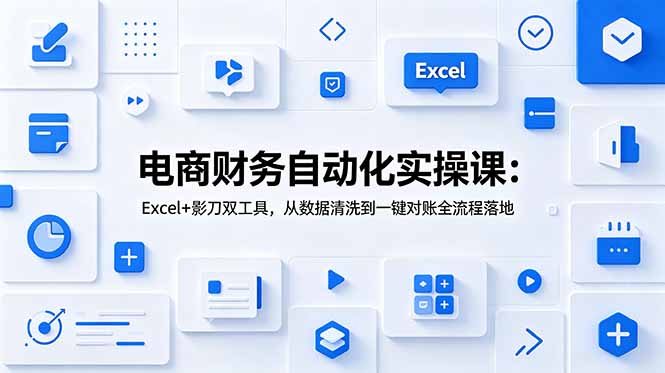 电商财务自动化实操课：Excel+影刀双工具，从数据清洗到一键对账全流程落地-皮皮网创