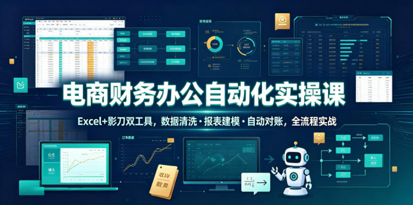 电商财务办公自动化实操课,Excel+影刀双工具,数据清洗・报表建模・自动对账,全流程实战-皮皮网创