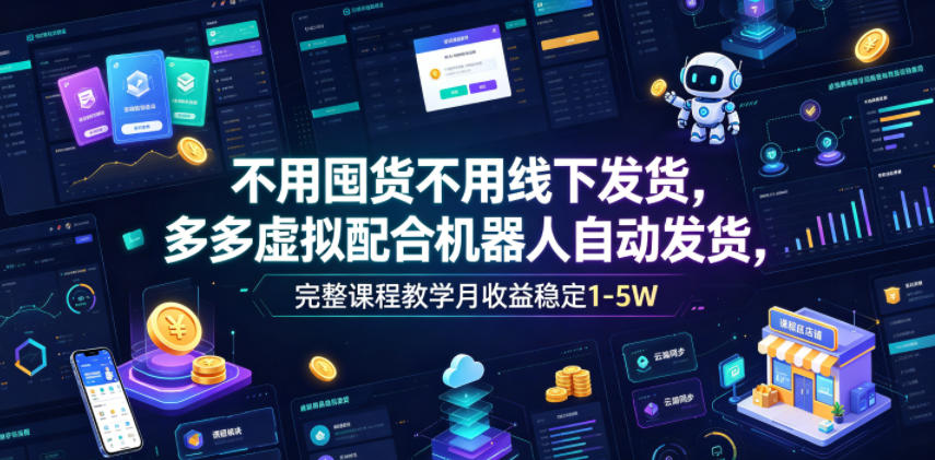 不用囤货不用线下发货,多多虚拟配合机器人自动发货,完整课程教学月收益稳定1-5W【揭秘】-皮皮网创
