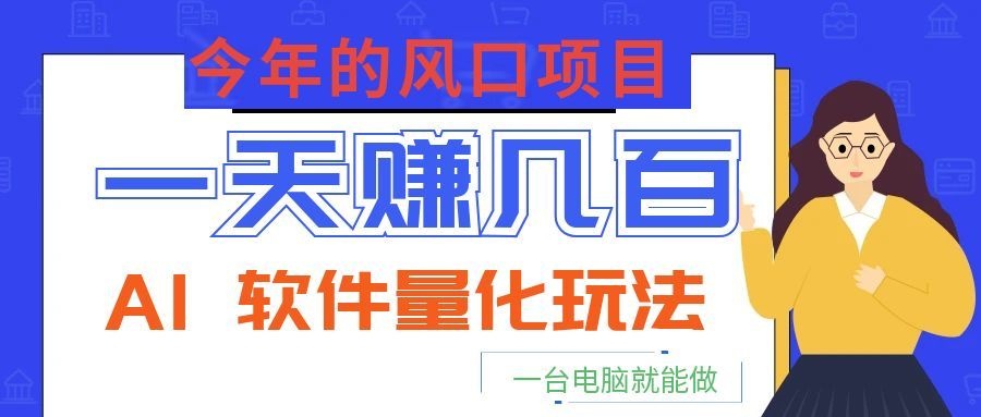 今年的风口项目,AI 软件量化玩法,让你一天赚几百,一台电脑就能做!-皮皮网创