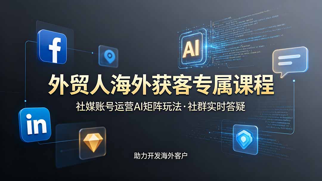 外贸人海外获客专属课程-更新6月，讲解社媒账号运营AI矩阵玩法，社群实时答疑助力开发海外客户-皮皮网创