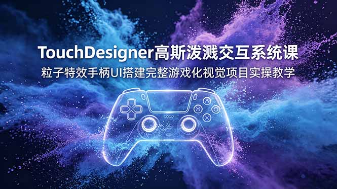 TouchDesigner高斯泼溅交互系统课，粒子特效手柄UI搭建完整游戏化视觉项目实操教学-皮皮网创