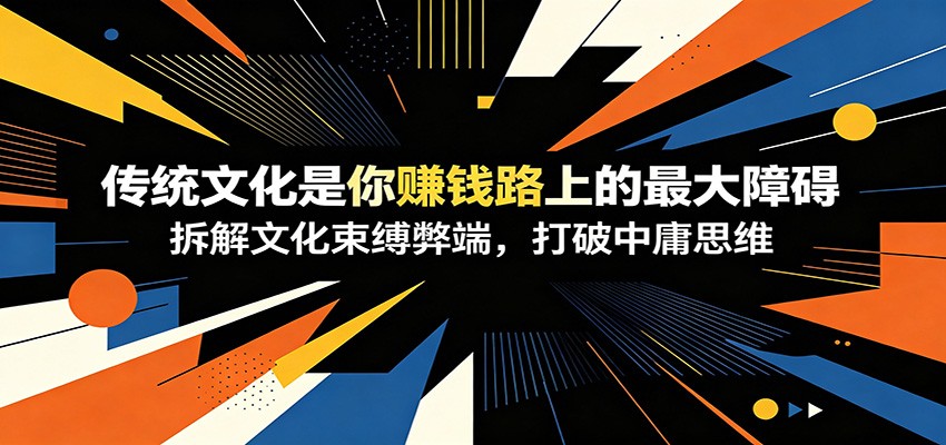 付费文章：《传统文化是你赚钱路上的最大障碍》拆解文化束缚弊端，打破中庸思维-皮皮网创