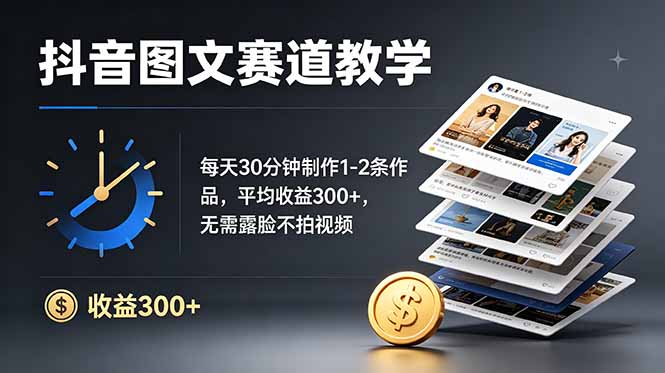 抖音图文赛道教学：每天30分钟制作1-2条作品，平均收益300+，无需露脸不拍视频-皮皮网创