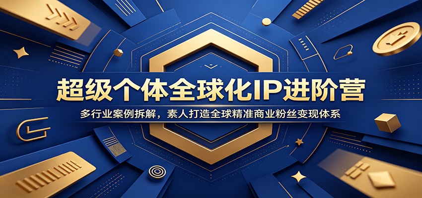 超级个体全球化IP进阶营:多行业案例拆解,素人打造全球精准商业粉丝变现体系-皮皮网创