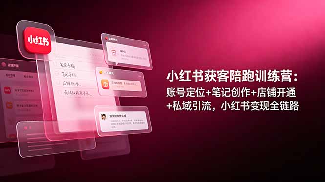 小红书获客陪跑训练营：账号定位+笔记创作+店铺开通+私域引流，小红书变现全链路-皮皮网创