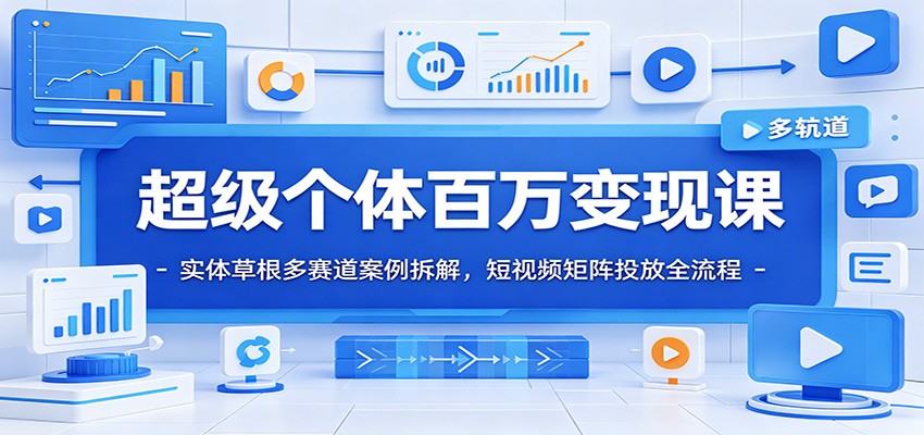 超级个体百万变现课：实体草根多赛道案例拆解，短视频矩阵投放全流程-皮皮网创