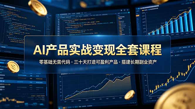 AI产品实战变现全套课程，零基础无需代码，三十天打造可盈利产品搭建长期副业资产-皮皮网创