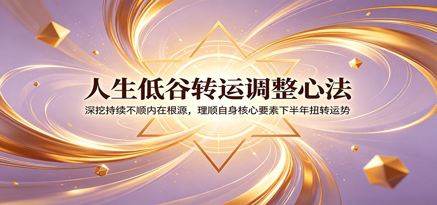 人生低谷转运调整心法：深挖持续不顺内在根源，理顺自身核心要素下半年扭转运势-皮皮网创