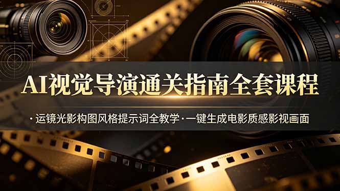AI视觉导演通关指南全套课程，运镜光影构图风格提示词全教学，一键生成电影质感影视画面-皮皮网创
