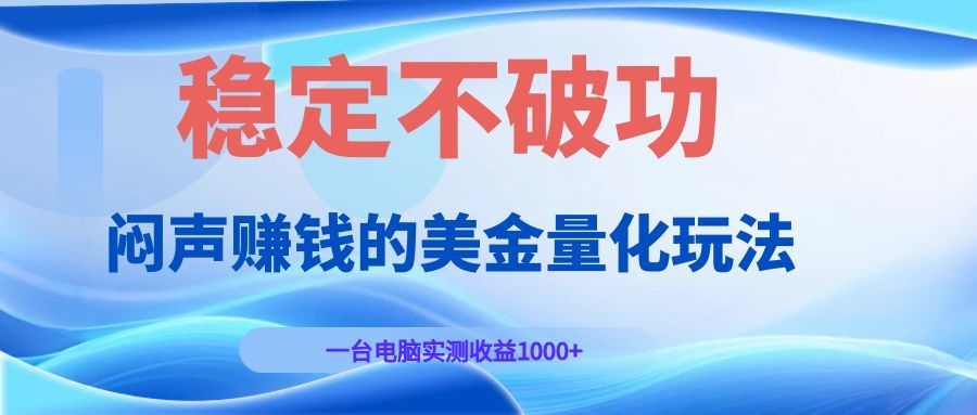 闷声赚钱的美金量化玩法，一台电脑实测收益1000+稳定不破功！-皮皮网创