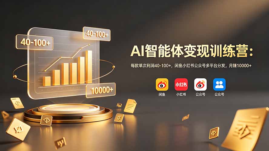 AI智能体变现训练营：每款单次利润40-100+，闲鱼小红书公众号多平台分发，月赚10000+-皮皮网创