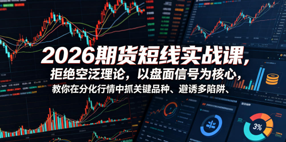 2026期货短线实战课，拒绝空泛理论，以盘面信号为核心，教你在分化行情中抓关键品种、避诱多陷阱(更新)-皮皮网创