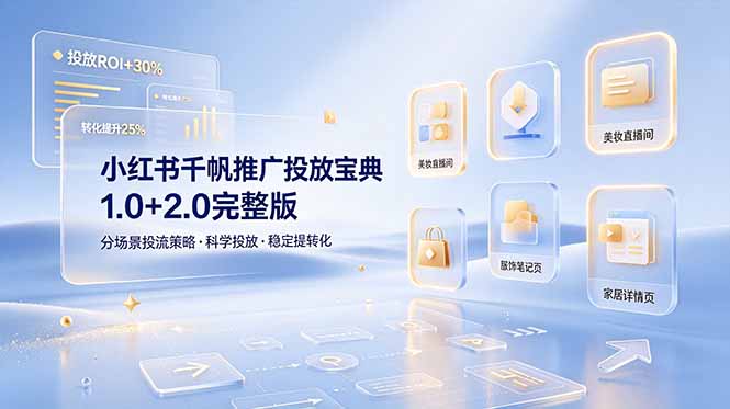 小红书千帆推广投放宝典1.0+2.0完整版，分场景投流策略，帮助商家科学投放稳定提转化-皮皮网创