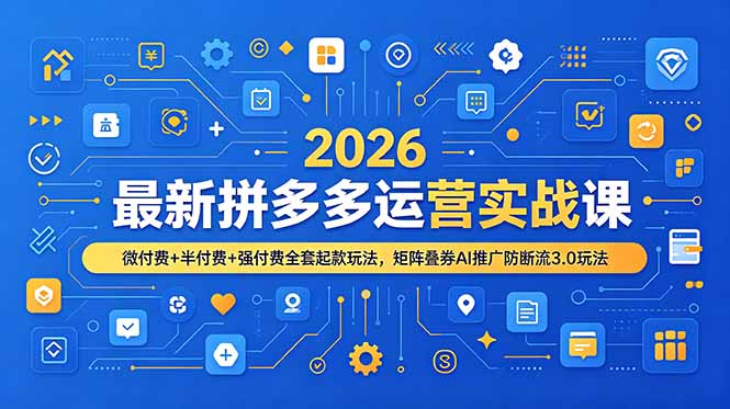 2026最新拼多多运营实战课，微付费+半付费+强付费全套起款玩法，矩阵叠券AI推广防断流3.0玩法-皮皮网创